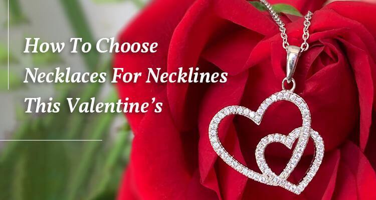 How To Choose Necklaces For Necklines This Valentine’s - Ornate Jewels